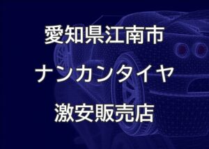 愛知県江南市のナンカンタイヤ取り扱い販売店で圧倒的に安く交換する方法