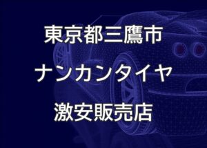 東京都三鷹市のナンカンタイヤ取扱販売店で圧倒的に安く交換する方法