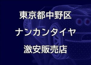 東京都中野区のナンカンタイヤ取扱販売店で圧倒的に安く交換する方法