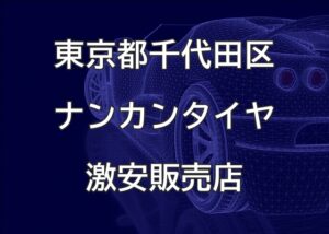 東京都千代田区のナンカンタイヤ取扱販売店で圧倒的に安く交換する方法
