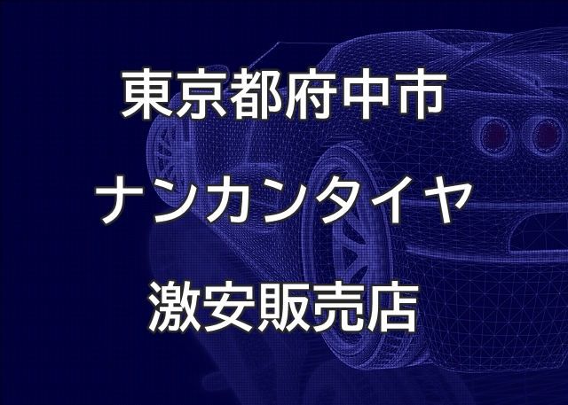 東京都府中市のナンカンタイヤ取扱販売店で圧倒的に安く交換する方法