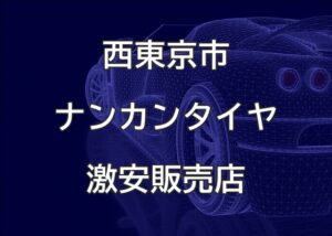 東京都西東京市のナンカンタイヤ取扱販売店で圧倒的に安く交換する方法