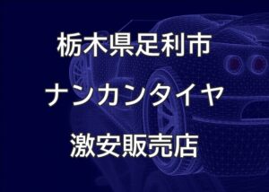 栃木県足利市のナンカンタイヤ取扱販売店で圧倒的に安く交換する方法