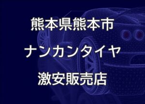 熊本県熊本市のナンカンタイヤ取扱販売店で圧倒的に安く交換する方法