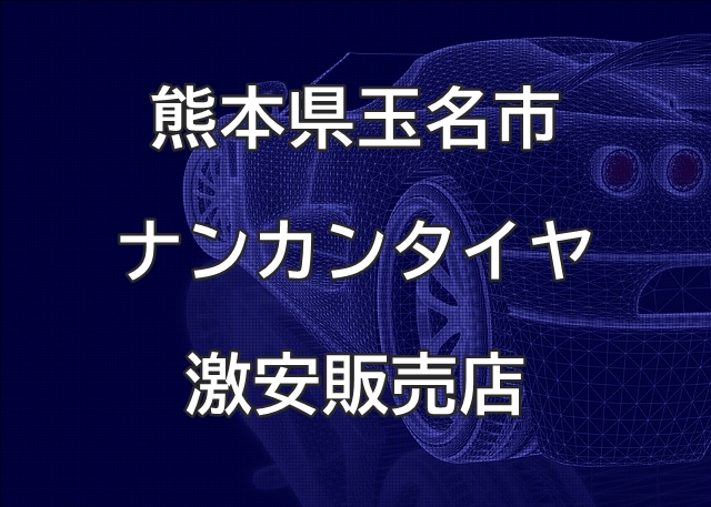 熊本県玉名市のナンカンタイヤ取扱販売店で圧倒的に安く交換する方法