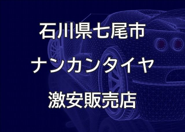 石川県七尾市のナンカンタイヤ取扱販売店で圧倒的に安く交換する方法