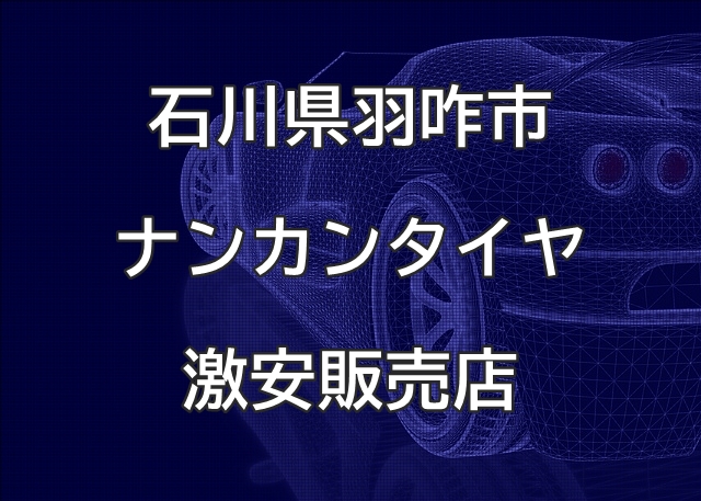 石川県羽咋市のナンカンタイヤ取扱販売店で圧倒的に安く交換する方法