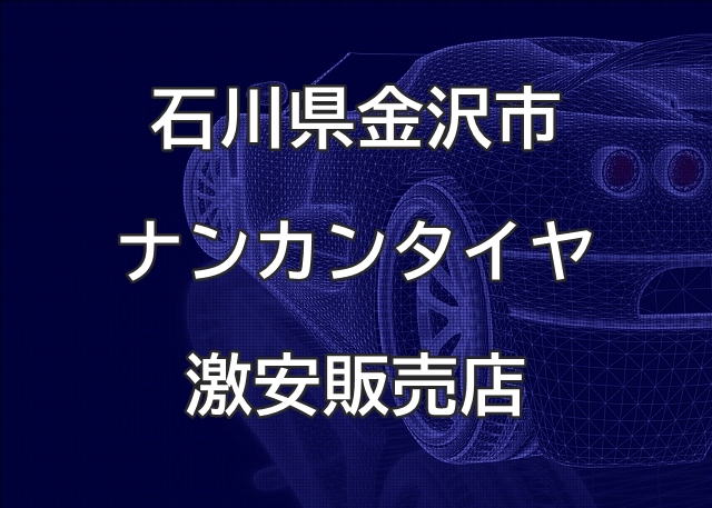 石川県金沢市のナンカンタイヤ取扱販売店で圧倒的に安く交換する方法