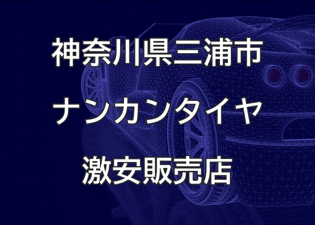 神奈川県三浦市のナンカンタイヤ取扱販売店で圧倒的に安く交換する方法