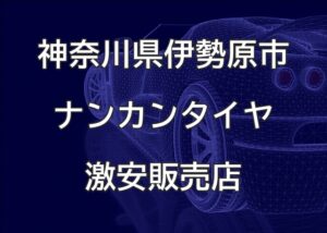 神奈川県伊勢原市のナンカンタイヤ取扱販売店で圧倒的に安く交換する方法