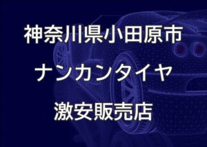 神奈川県小田原市のナンカンタイヤ取扱販売店で圧倒的に安く交換する方法