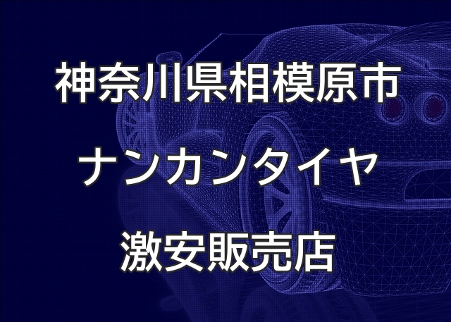 神奈川県相模原市のナンカンタイヤ取扱販売店で圧倒的に安く交換する方法