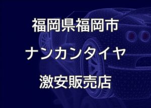 福岡県福岡市のナンカンタイヤ取扱販売店で圧倒的に安く交換する方法
