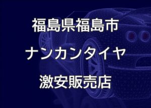 福島県福島市のナンカンタイヤ取扱販売店で圧倒的に安く交換する方法