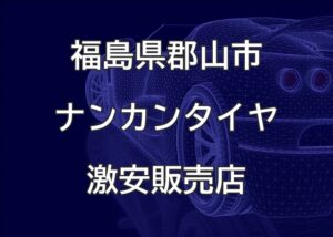 福島県郡山市のナンカンタイヤ取扱販売店で圧倒的に安く交換する方法