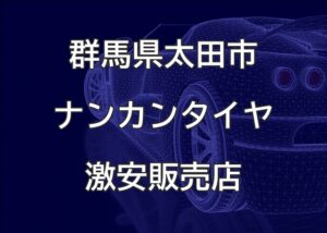 群馬県太田市のナンカンタイヤ取扱販売店で圧倒的に安く交換する方法