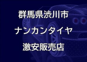 群馬県渋川市のナンカンタイヤ取扱販売店で圧倒的に安く交換する方法