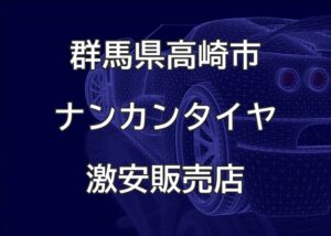 群馬県高崎市のナンカンタイヤ取扱販売店で圧倒的に安く交換する方法