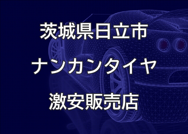 茨城県日立市のナンカンタイヤ取扱販売店で圧倒的に安く交換する方法