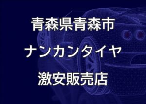 青森県青森市のナンカンタイヤ取扱販売店で圧倒的に安く交換する方法【鹿内自動車】