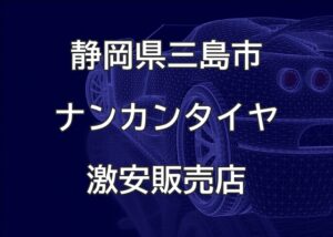 静岡県三島市のナンカンタイヤ取扱販売店で圧倒的に安く交換する方法