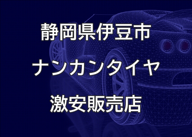 静岡県伊豆市のナンカンタイヤ取扱販売店で圧倒的に安く交換する方法