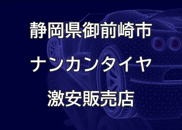 静岡県御前崎市のナンカンタイヤ取扱販売店で圧倒的に安く交換する方法