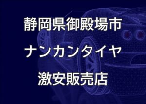 静岡県御殿場市のナンカンタイヤ取扱販売店で圧倒的に安く交換する方法