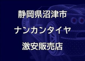 静岡県沼津市のナンカンタイヤ取扱販売店で圧倒的に安く交換する方法