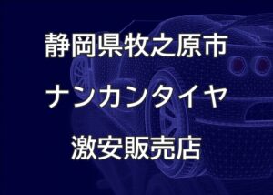 静岡県牧之原市のナンカンタイヤ取扱販売店で圧倒的に安く交換する方法