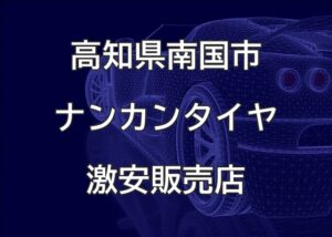 高知県南国市のナンカンタイヤ取扱販売店で圧倒的に安く交換する方法