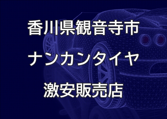 香川県観音寺市のナンカンタイヤ取扱販売店で圧倒的に安く交換 香川県観音寺市のナンカンタイヤ取扱販売店で圧倒的に安く交換