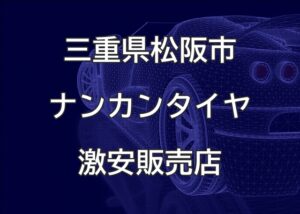 三重県松阪市のナンカンタイヤ取扱販売店で圧倒的に安く交換する方法