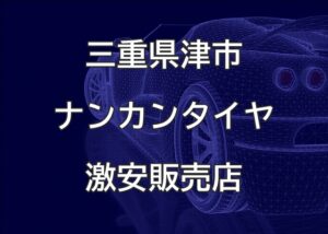 三重県津市のナンカンタイヤ取扱販売店で圧倒的に安く交換する方法