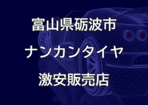 富山県砺波市のナンカンタイヤ取扱販売店で圧倒的に安く交換する方法