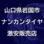 山口県岩国市のナンカンタイヤ取扱販売店で圧倒的に安く交換する方法