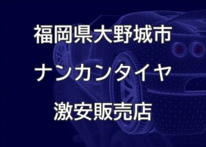 福岡県大野城市のナンカンタイヤ取扱販売店で圧倒的に安く交換する方法