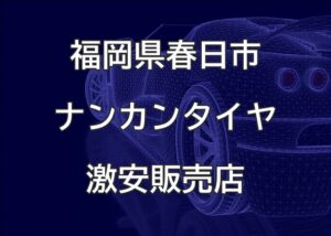 福岡県春日市のナンカンタイヤ取扱販売店で圧倒的に安く交換する方法