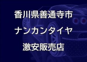 香川県善通寺市のナンカンタイヤ取扱販売店で圧倒的に安く交換する方法