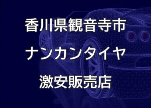 香川県観音寺市のナンカンタイヤ取扱販売店で圧倒的に安く交換する方法