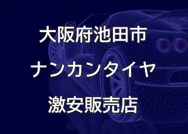 大阪府池田市のナンカンタイヤ取扱販売店で圧倒的に安く交換する方法