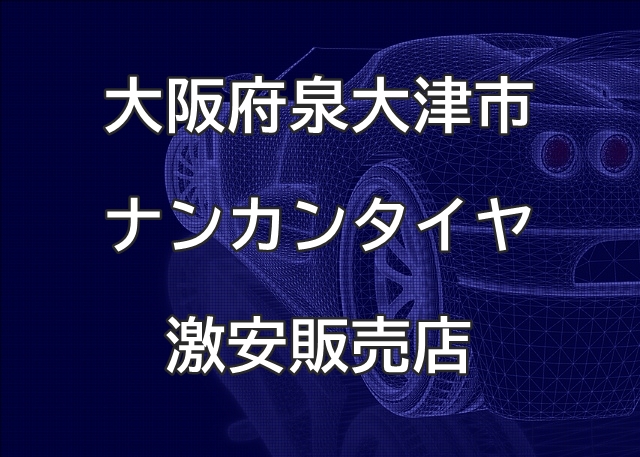 大阪府泉大津市のナンカンタイヤ取扱販売店で圧倒的に安く交換する方法