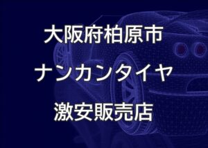 大阪府柏原市のナンカンタイヤ取扱販売店で圧倒的に安く交換する方法