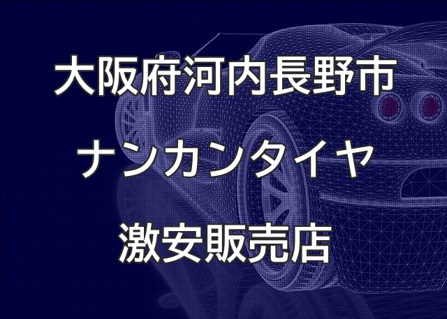 大阪府河内長野市のナンカンタイヤ取扱販売店で圧倒的に安く交換する方法